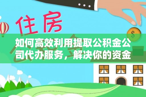 绥棱如何高效利用提取公积金公司代办服务，解决你的资金难题