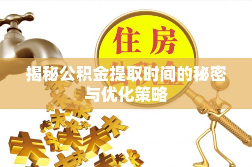 绥棱揭秘公积金提取时间的秘密与优化策略