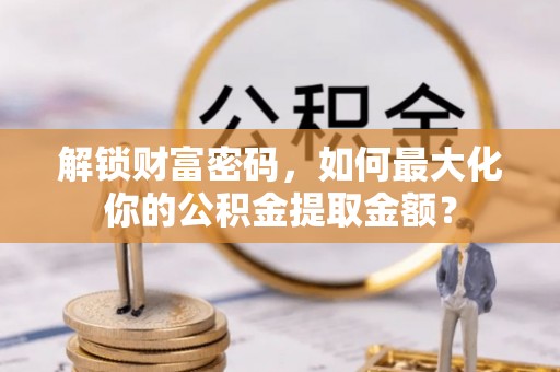绥棱解锁财富密码，如何最大化你的公积金提取金额？