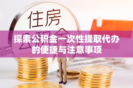 绥棱探索公积金一次性提取代办的便捷与注意事项