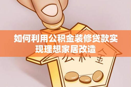 绥棱如何利用公积金装修贷款实现理想家居改造