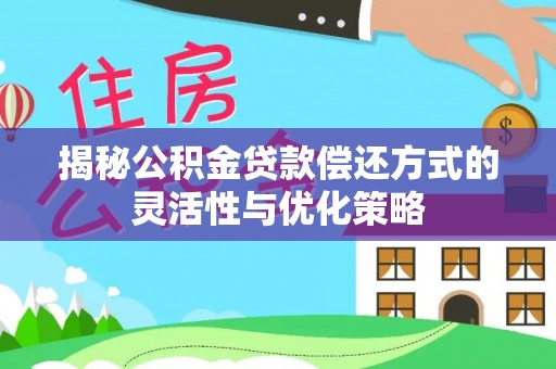 绥棱揭秘公积金贷款偿还方式的灵活性与优化策略