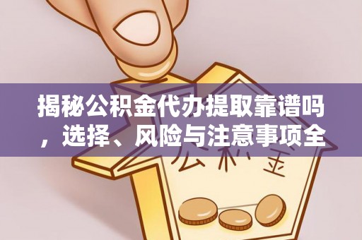 绥棱揭秘公积金代办提取靠谱吗，选择、风险与注意事项全解析