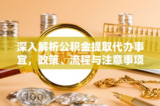绥棱深入解析公积金提取代办事宜，政策、流程与注意事项全攻略
