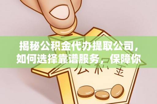绥棱揭秘公积金代办提取公司，如何选择靠谱服务，保障你的资金安全