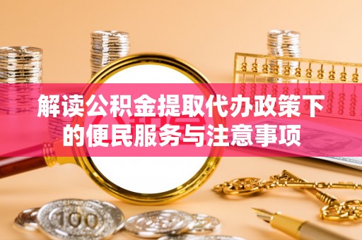 绥棱解读公积金提取代办政策下的便民服务与注意事项