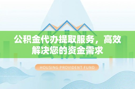 绥棱公积金代办提取服务，高效解决您的资金需求