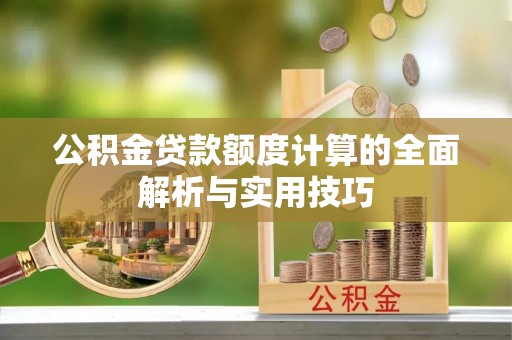 绥棱公积金贷款额度计算的全面解析与实用技巧
