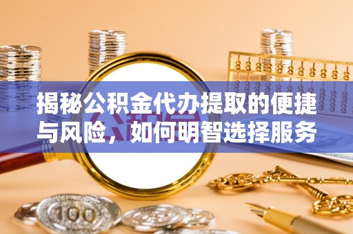 绥棱揭秘公积金代办提取的便捷与风险，如何明智选择服务？