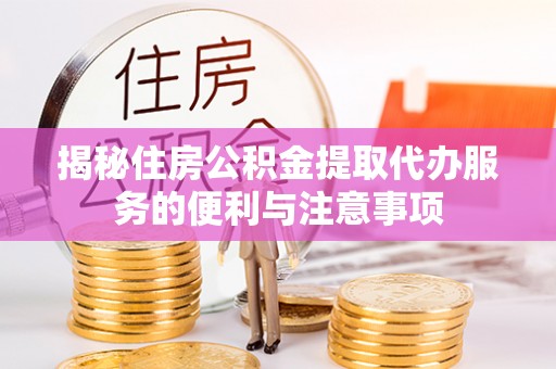 绥棱揭秘住房公积金提取代办服务的便利与注意事项