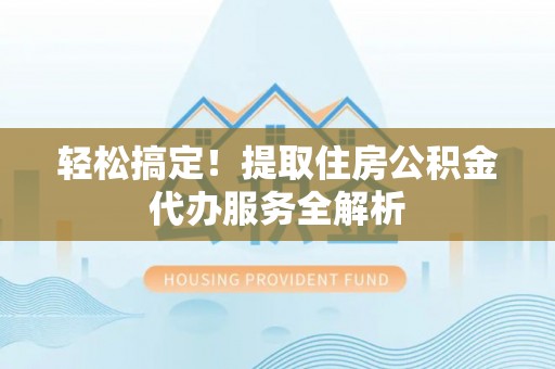 绥棱轻松搞定！提取住房公积金代办服务全解析