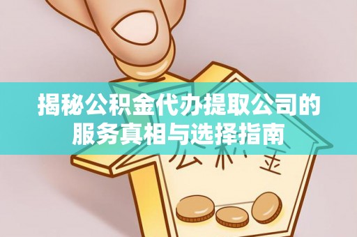 绥棱揭秘公积金代办提取公司的服务真相与选择指南