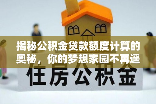 绥棱揭秘公积金贷款额度计算的奥秘，你的梦想家园不再遥不可及