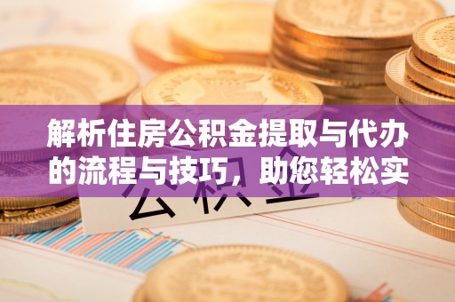 绥棱解析住房公积金提取与代办的流程与技巧，助您轻松实现资金流动