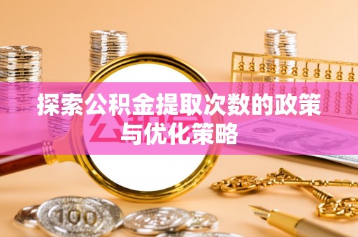 绥棱探索公积金提取次数的政策与优化策略