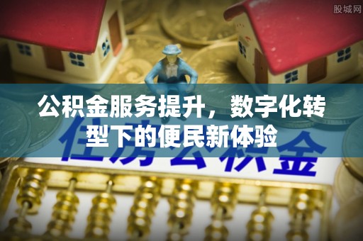 绥棱公积金服务提升，数字化转型下的便民新体验
