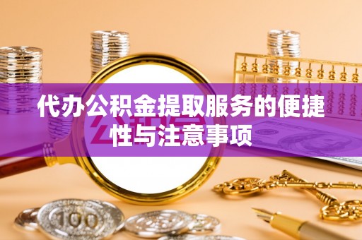 绥棱代办公积金提取服务的便捷性与注意事项