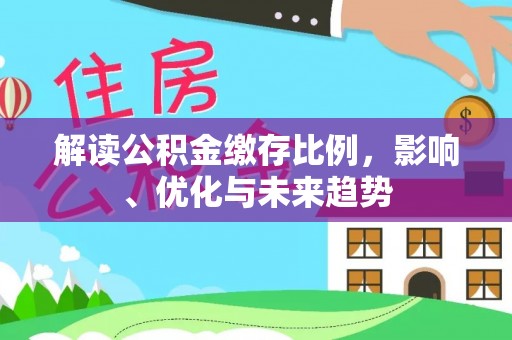 绥棱解读公积金缴存比例，影响、优化与未来趋势