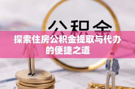 绥棱探索住房公积金提取与代办的便捷之道