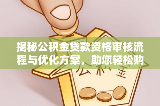 绥棱揭秘公积金贷款资格审核流程与优化方案，助您轻松购房