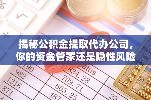 绥棱揭秘公积金提取代办公司，你的资金管家还是隐性风险？