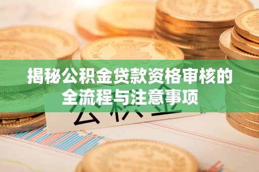绥棱揭秘公积金贷款资格审核的全流程与注意事项