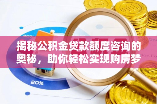 绥棱揭秘公积金贷款额度咨询的奥秘，助你轻松实现购房梦想