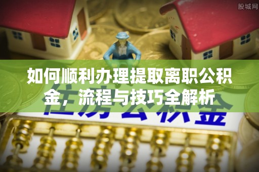 绥棱如何顺利办理提取离职公积金，流程与技巧全解析