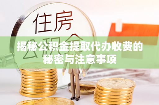 绥棱揭秘公积金提取代办收费的秘密与注意事项