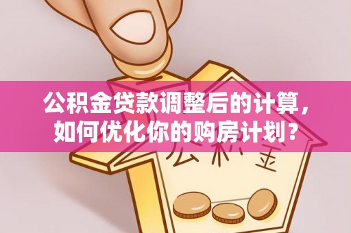 绥棱公积金贷款调整后的计算，如何优化你的购房计划？