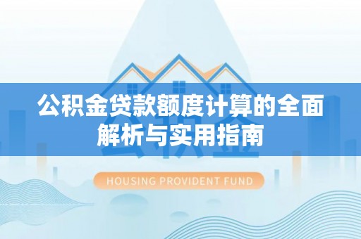 绥棱公积金贷款额度计算的全面解析与实用指南
