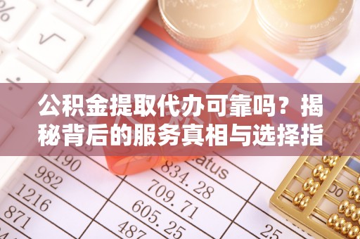 绥棱公积金提取代办可靠吗？揭秘背后的服务真相与选择指南
