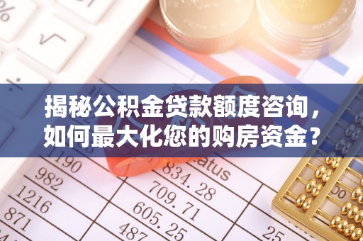 绥棱揭秘公积金贷款额度咨询，如何最大化您的购房资金？