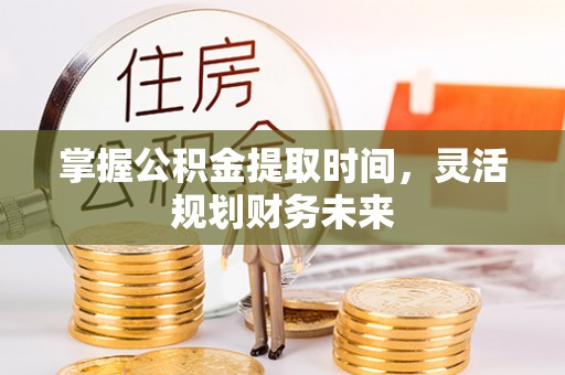 绥棱掌握公积金提取时间，灵活规划财务未来