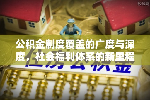 绥棱公积金制度覆盖的广度与深度，社会福利体系的新里程碑