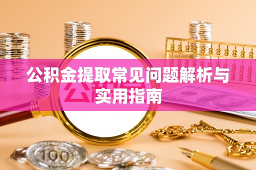绥棱公积金提取常见问题解析与实用指南