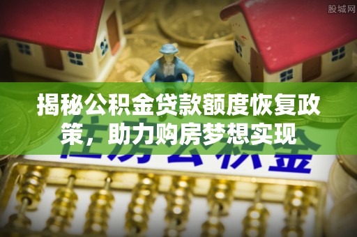 绥棱揭秘公积金贷款额度恢复政策，助力购房梦想实现