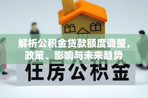 绥棱解析公积金贷款额度调整，政策、影响与未来趋势