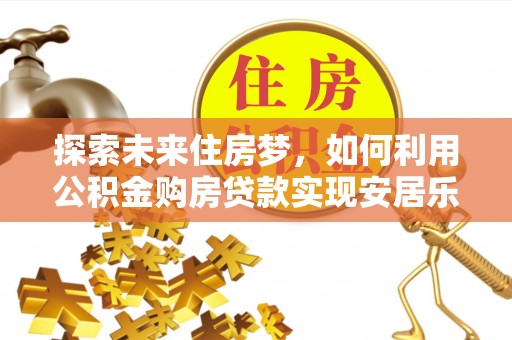 绥棱探索未来住房梦，如何利用公积金购房贷款实现安居乐业