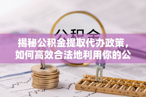 绥棱揭秘公积金提取代办政策，如何高效合法地利用你的公积金