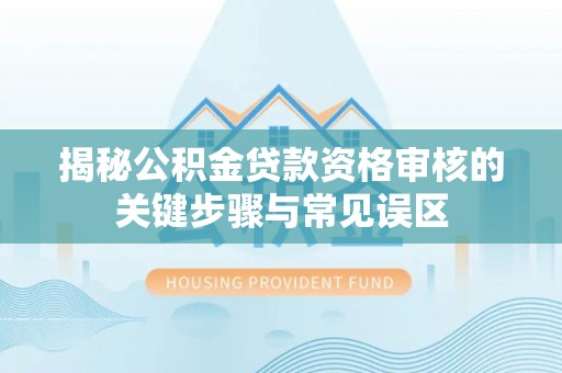 绥棱揭秘公积金贷款资格审核的关键步骤与常见误区