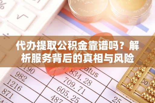 绥棱代办提取公积金靠谱吗？解析服务背后的真相与风险
