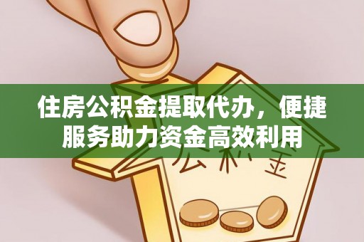 绥棱住房公积金提取代办，便捷服务助力资金高效利用