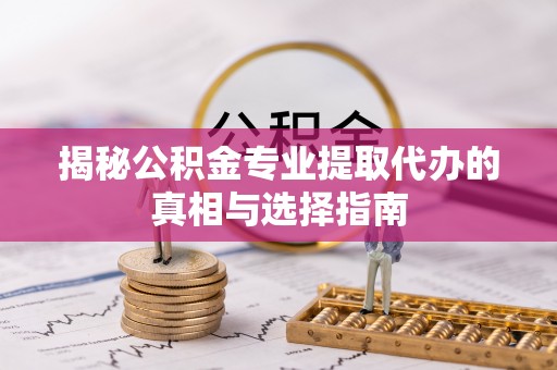 绥棱揭秘公积金专业提取代办的真相与选择指南