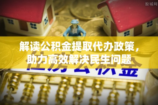 绥棱解读公积金提取代办政策，助力高效解决民生问题