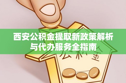 绥棱西安公积金提取新政策解析与代办服务全指南