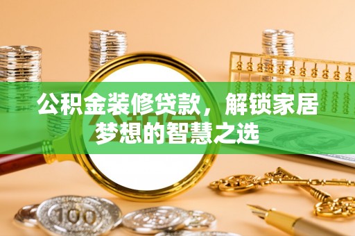 绥棱公积金装修贷款，解锁家居梦想的智慧之选