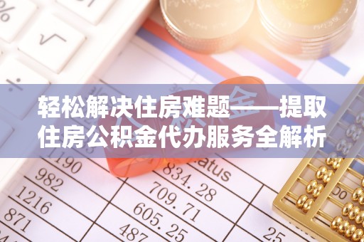绥棱轻松解决住房难题——提取住房公积金代办服务全解析