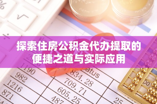 绥棱探索住房公积金代办提取的便捷之道与实际应用