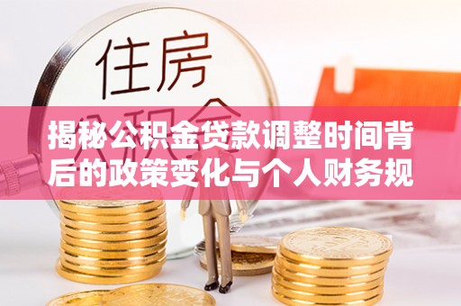 绥棱揭秘公积金贷款调整时间背后的政策变化与个人财务规划
